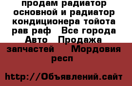 продам радиатор основной и радиатор кондиционера тойота рав раф - Все города Авто » Продажа запчастей   . Мордовия респ.